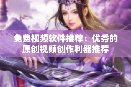 免费视频软件推荐：优秀的原创视频创作利器推荐