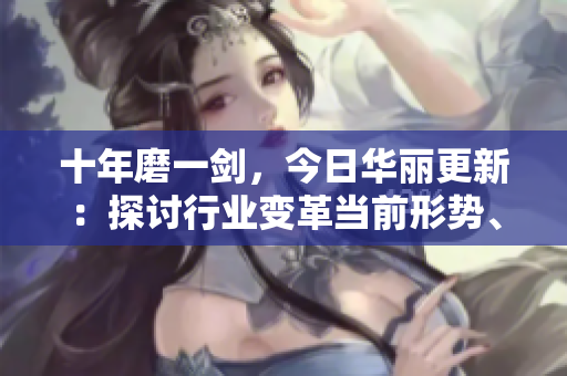 十年磨一剑，今日华丽更新：探讨行业变革当前形势、前景以及相关挑战