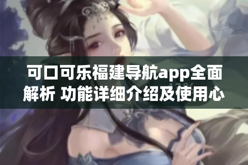 可口可乐福建导航app全面解析 功能详细介绍及使用心得分享