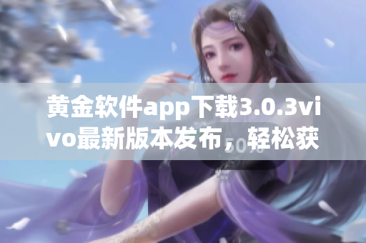 黄金软件app下载3.0.3vivo最新版本发布，轻松获取黄金行情信息