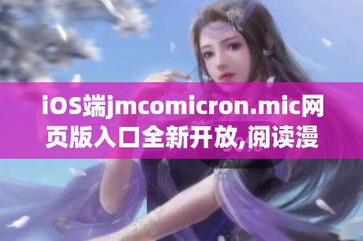 iOS端jmcomicron.mic网页版入口全新开放,阅读漫画更轻松