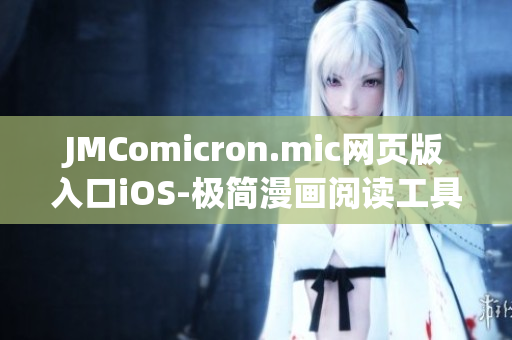 JMComicron.mic网页版入口iOS-极简漫画阅读工具重磅登场，精彩漫画尽在手中！