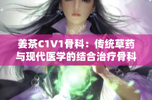 姜茶C1V1骨科：传统草药与现代医学的结合治疗骨科疾病