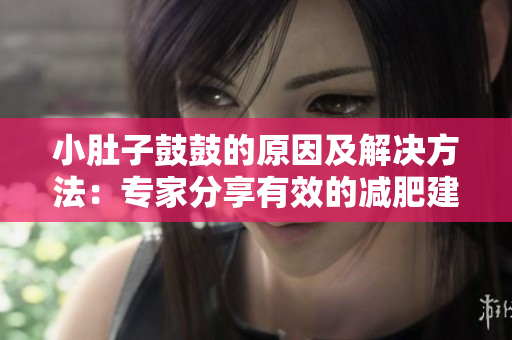 小肚子鼓鼓的原因及解决方法：专家分享有效的减肥建议