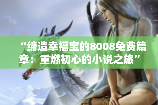 “缔造幸福宝的8008免费篇章：重燃初心的小说之旅”