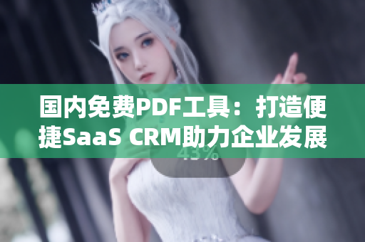 国内免费PDF工具：打造便捷SaaS CRM助力企业发展