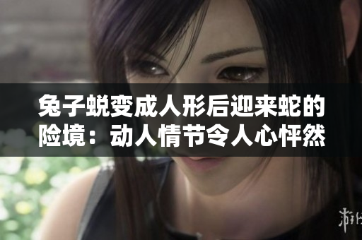 兔子蜕变成人形后迎来蛇的险境：动人情节令人心怦然心动