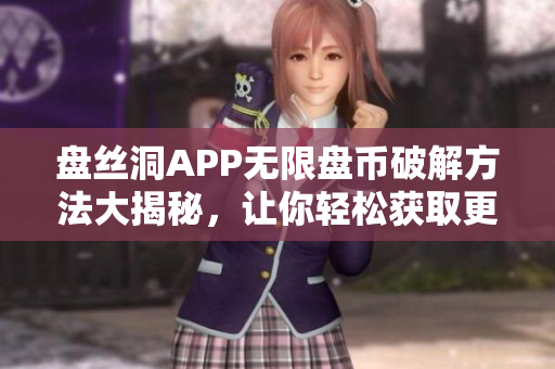 盘丝洞APP无限盘币破解方法大揭秘，让你轻松获取更多盘币