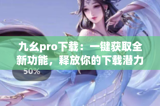 九幺pro下载：一键获取全新功能，释放你的下载潜力