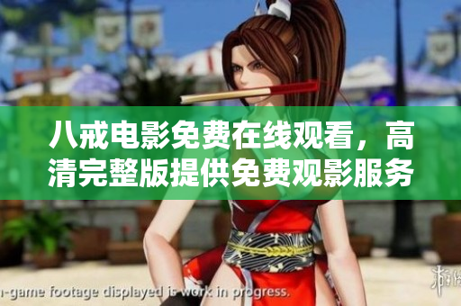 八戒电影免费在线观看，高清完整版提供免费观影服务