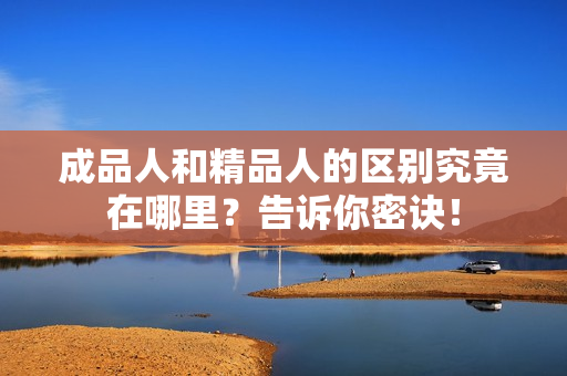 成品人和精品人的区别究竟在哪里？告诉你密诀！
