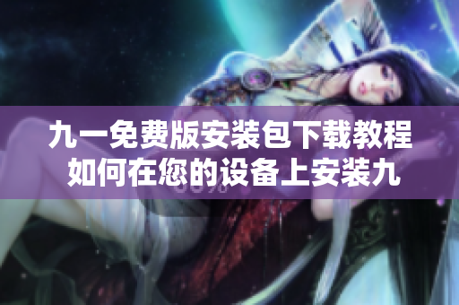九一免费版安装包下载教程 如何在您的设备上安装九一免费版？