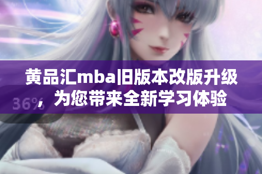 黄品汇mba旧版本改版升级，为您带来全新学习体验