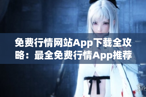 免费行情网站App下载全攻略：最全免费行情App推荐及下载指南