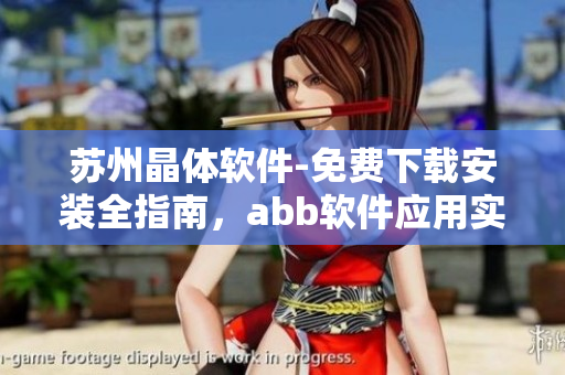 苏州晶体软件-免费下载安装全指南，abb软件应用实用技巧分享