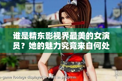 谁是精东影视界最美的女演员？她的魅力究竟来自何处？
