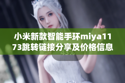 小米新款智能手环miya1173跳转链接分享及价格信息