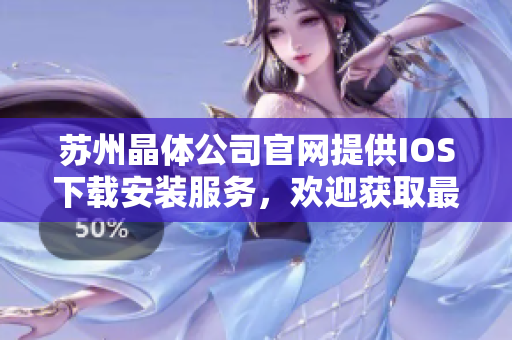 苏州晶体公司官网提供IOS下载安装服务，欢迎获取最新版应用程序