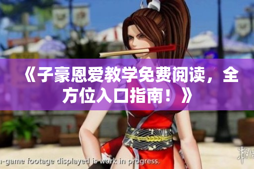 《子豪恩爱教学免费阅读，全方位入口指南！》