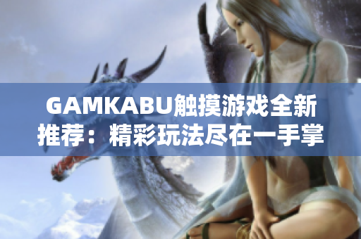 GAMKABU触摸游戏全新推荐：精彩玩法尽在一手掌握