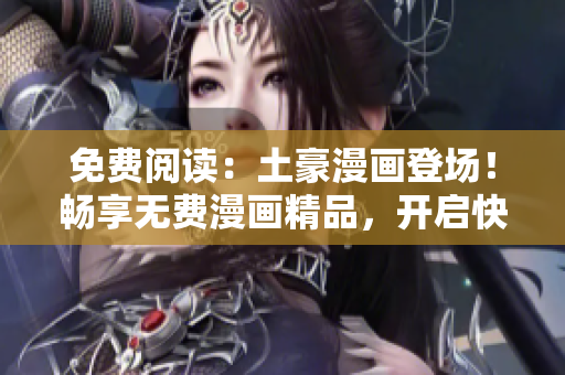 免费阅读：土豪漫画登场！畅享无费漫画精品，开启快乐漫画时光