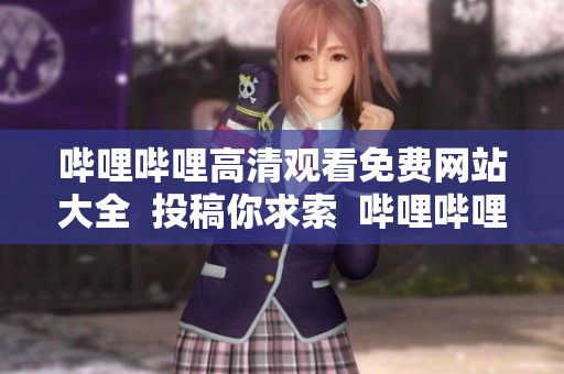 哔哩哔哩高清观看免费网站大全  投稿你求索  哔哩哔哩高清观看免费网站列表