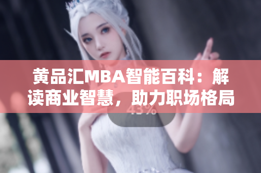 黄品汇MBA智能百科：解读商业智慧，助力职场格局再造