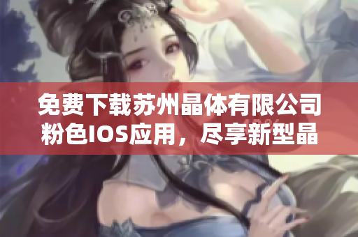 免费下载苏州晶体有限公司粉色IOS应用，尽享新型晶体科技带来的创新体验