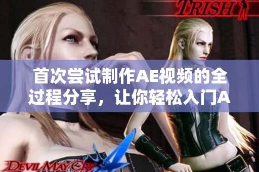 首次尝试制作AE视频的全过程分享，让你轻松入门AE视频制作技巧