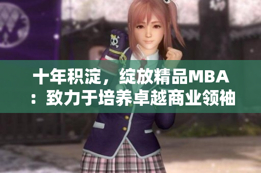 十年积淀，绽放精品MBA：致力于培养卓越商业领袖
