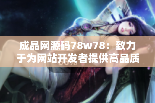 成品网源码78w78：致力于为网站开发者提供高品质源码资源