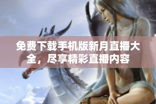 免费下载手机版新月直播大全，尽享精彩直播内容
