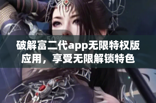 破解富二代app无限特权版应用，享受无限解锁特色