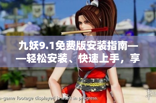 九妖9.1免费版安装指南——轻松安装、快速上手，享受九妖9.1带来的全新体验