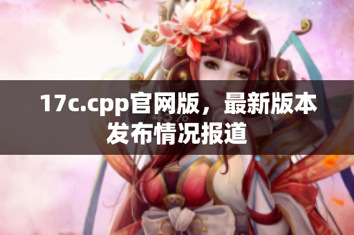 17c.cpp官网版，最新版本发布情况报道