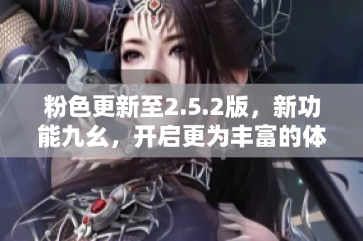 粉色更新至2.5.2版，新功能九幺，开启更为丰富的体验