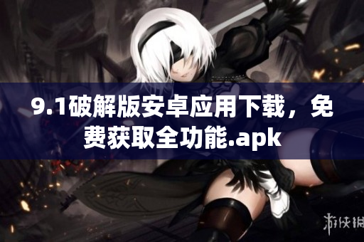 9.1破解版安卓应用下载，免费获取全功能.apk