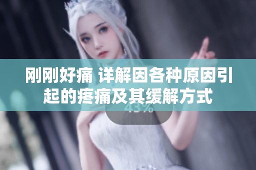 刚刚好痛 详解因各种原因引起的疼痛及其缓解方式