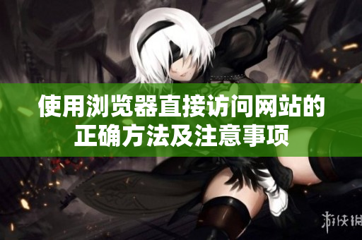 使用浏览器直接访问网站的正确方法及注意事项