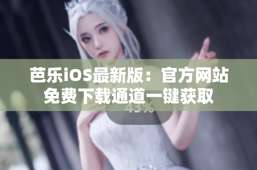 芭乐iOS最新版：官方网站免费下载通道一键获取