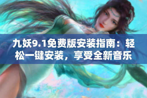 九妖9.1免费版安装指南：轻松一键安装，享受全新音乐体验