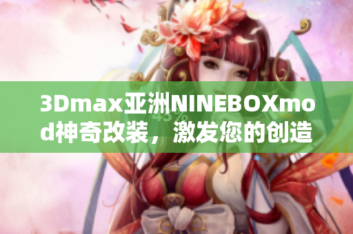 3Dmax亚洲NINEBOXmod神奇改装，激发您的创造潜能