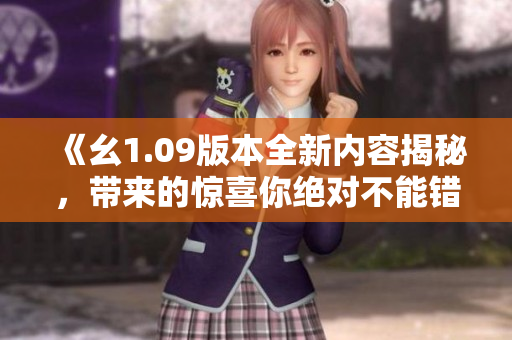《幺1.09版本全新内容揭秘，带来的惊喜你绝对不能错过！》
