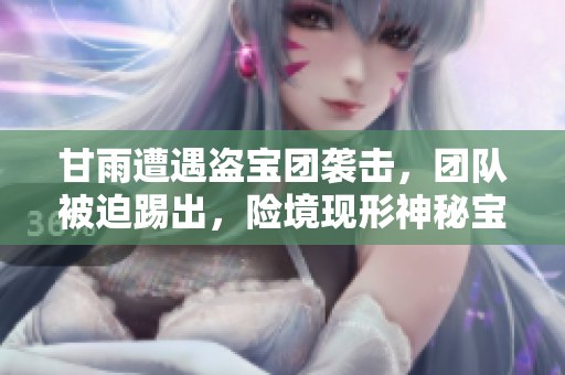 甘雨遭遇盗宝团袭击，团队被迫踢出，险境现形神秘宝藏事件
