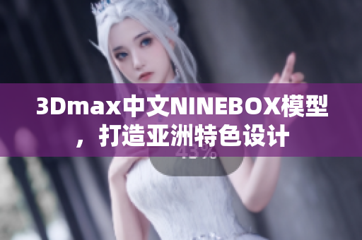 3Dmax中文NINEBOX模型，打造亚洲特色设计