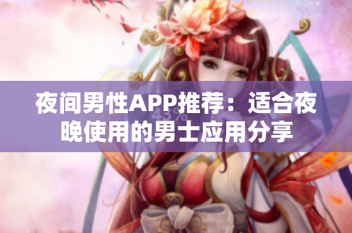 夜间男性APP推荐：适合夜晚使用的男士应用分享