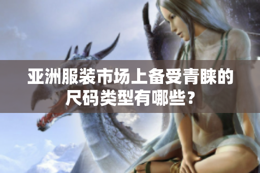 亚洲服装市场上备受青睐的尺码类型有哪些？