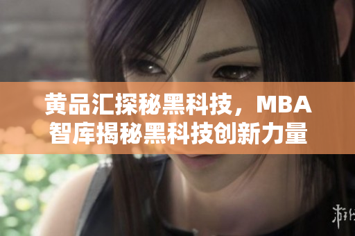 黄品汇探秘黑科技，MBA智库揭秘黑科技创新力量