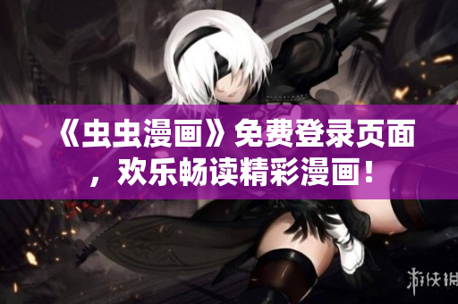 《虫虫漫画》免费登录页面，欢乐畅读精彩漫画！