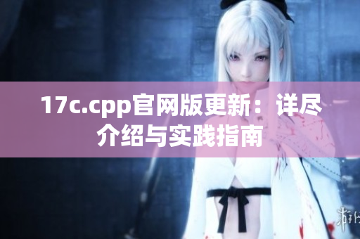 17c.cpp官网版更新：详尽介绍与实践指南